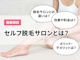 セルフ脱毛サロンとは?VIOや背中脱毛はできる?料金や効果、通う頻度などを徹底解説!