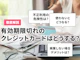 有効期限切れのクレジットカードはどうする?解約しないと危険?