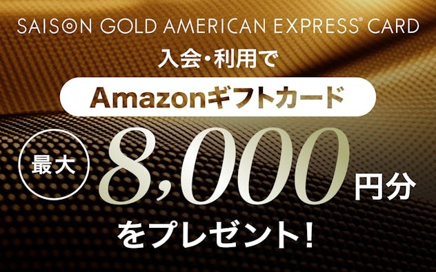 【セゾンゴールド・アメリカン・エキスプレス®・カード】新規入会&利用でAmazonギフトカード最大8,000円分プレゼント