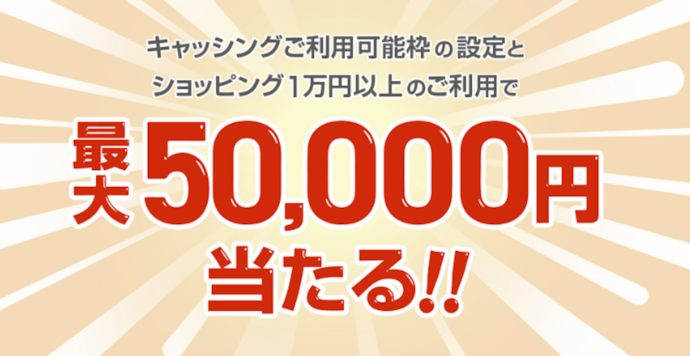 キャッシング枠設定&ショッピング利用をすると抽選で最大50,000円が当たる!