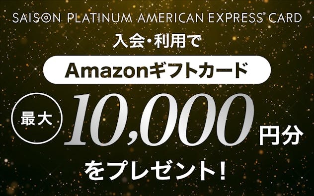 【セゾンプラチナ・アメリカン・エキスプレス®・カード】新規入会&利用でAmazonギフトカード最大10,000円分プレゼント