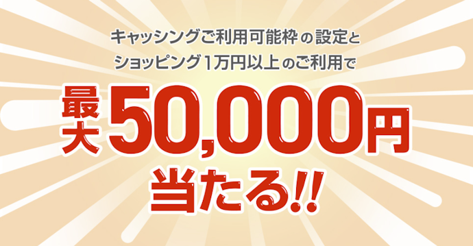 キャッシング枠の設定とショッピング利用で最大50,000円が当たる
