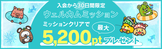 【入会から30日限定】ウェルカムミッションで最大5,200ptもらえる