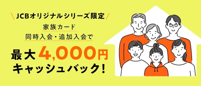 JCBオリジナルシリーズ対象カード限定:家族カードの申し込みで最大4,000円キャッシュバック