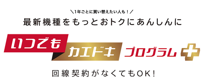 いつでもカエドキプログラム+なら利用期間が短い場合や破損・故障時でもお得に買い替えできる