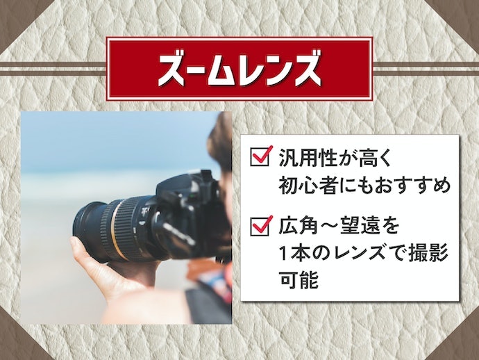 ズームレンズ:撮影に適した焦点距離がわからない初心者にうってつけ