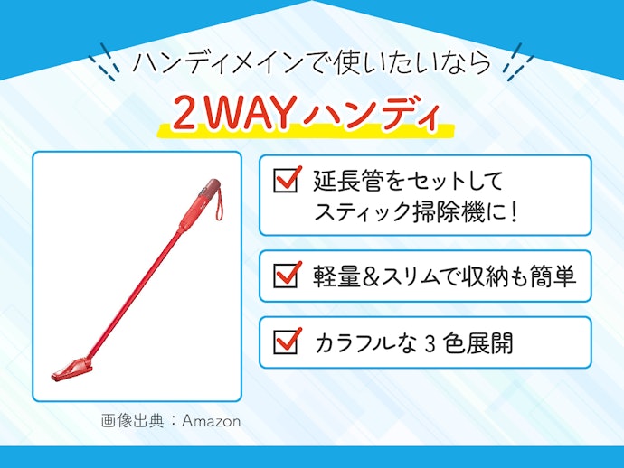2WAYハンディ:延長管をセットすればスリムなスティック掃除機にチェンジ
