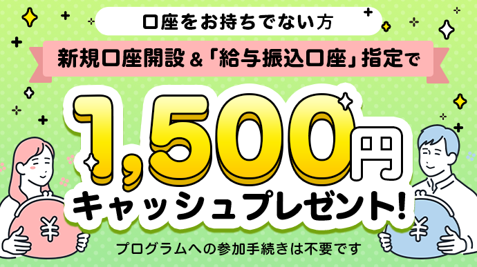 新規口座開設・給与振込口座指定で1,500円プレゼント!