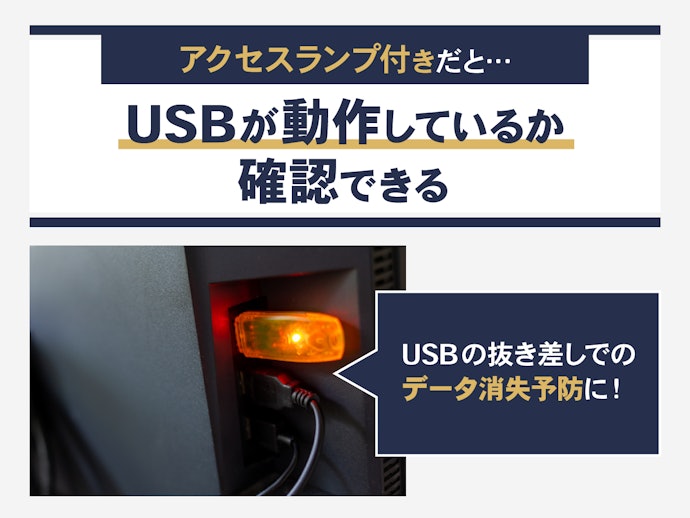 アクセスランプ付きだと動作確認しやすく、データ消失のリスクを軽減できる