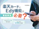 楽天カードにEdy機能はいる?いらない?メリットやデメリットを徹底解説!