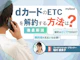 dカードのETCを解約する方法は?年会費を払わないための注意点も解説