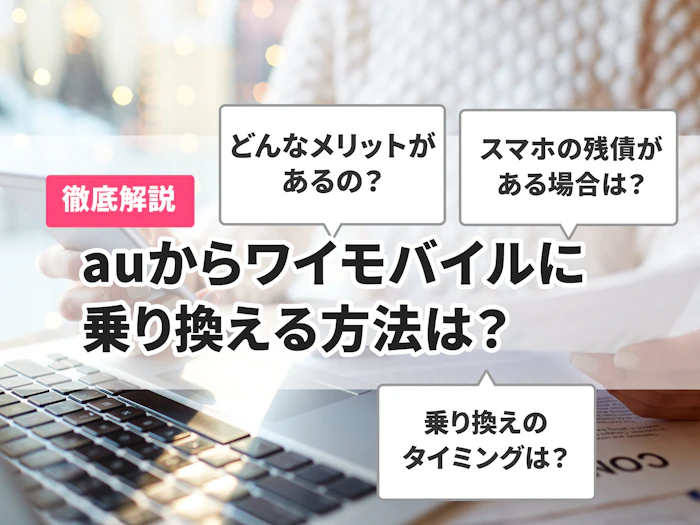 auからワイモバイルに乗り換えるメリット・デメリットは?乗り換え手順や注意点も解説