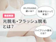 光脱毛・フラッシュ脱毛とは?SHR・IPL・ハイブリッド脱毛などの種類の違いや効果、仕組みを徹底解説!
