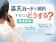 楽天カードを解約するには?手続きの流れや解約前の確認事項を解説!